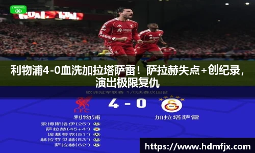 利物浦4-0血洗加拉塔萨雷！萨拉赫失点+创纪录，演出极限复仇