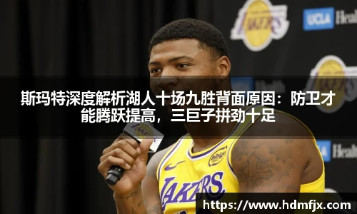 斯玛特深度解析湖人十场九胜背面原因：防卫才能腾跃提高，三巨子拼劲十足