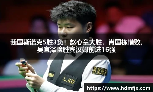 我国斯诺克5胜3负！赵心童大胜，肖国栋惜败，吴宜泽险胜宾汉姆前进16强