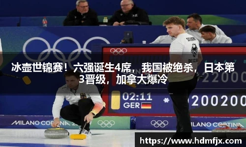 冰壶世锦赛！六强诞生4席，我国被绝杀，日本第3晋级，加拿大爆冷