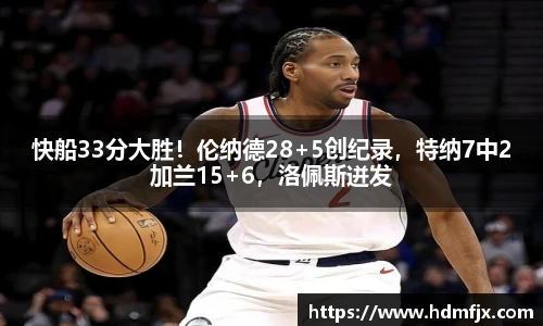 快船33分大胜！伦纳德28+5创纪录，特纳7中2加兰15+6，洛佩斯迸发