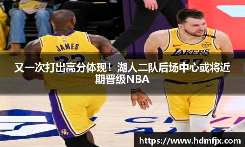 又一次打出高分体现！湖人二队后场中心或将近期晋级NBA
